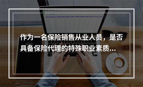 作为一名保险销售从业人员，是否具备保险代理的特殊职业素质，能