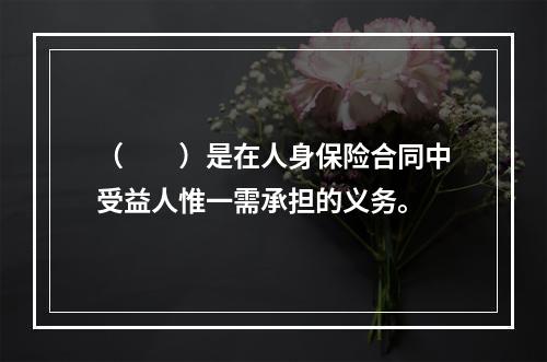 （　　）是在人身保险合同中受益人惟一需承担的义务。