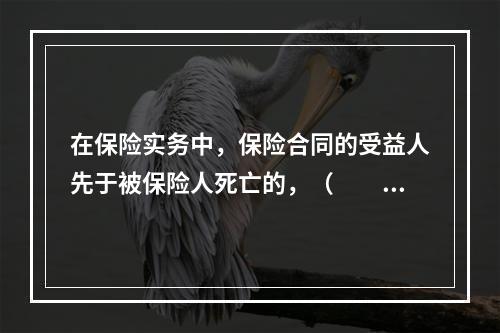 在保险实务中，保险合同的受益人先于被保险人死亡的，（　　）就