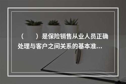 （　　）是保险销售从业人员正确处理与客户之间关系的基本准则。