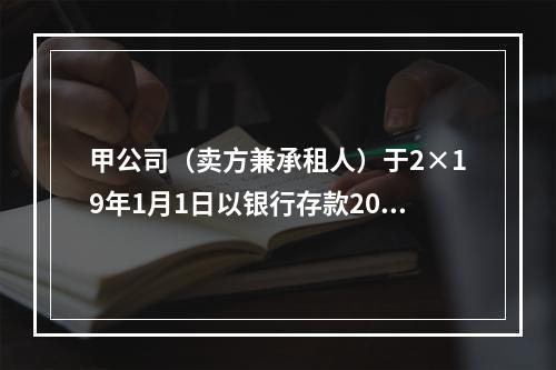 甲公司（卖方兼承租人）于2×19年1月1日以银行存款2000