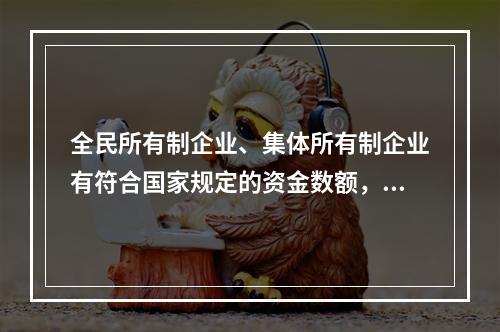 全民所有制企业、集体所有制企业有符合国家规定的资金数额，有组