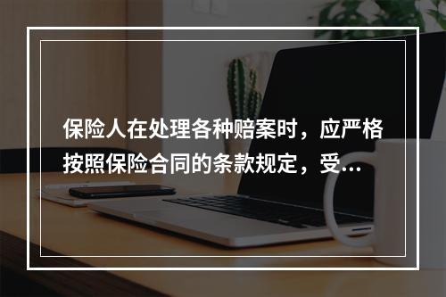 保险人在处理各种赔案时，应严格按照保险合同的条款规定，受理赔