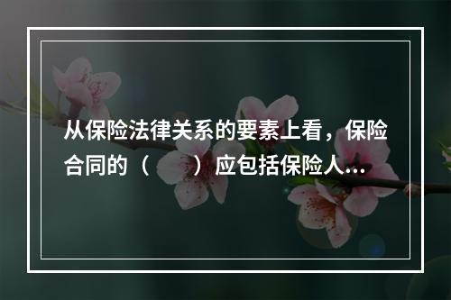 从保险法律关系的要素上看，保险合同的（　　）应包括保险人、被