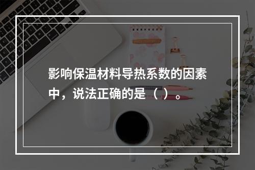 影响保温材料导热系数的因素中，说法正确的是（  ）。