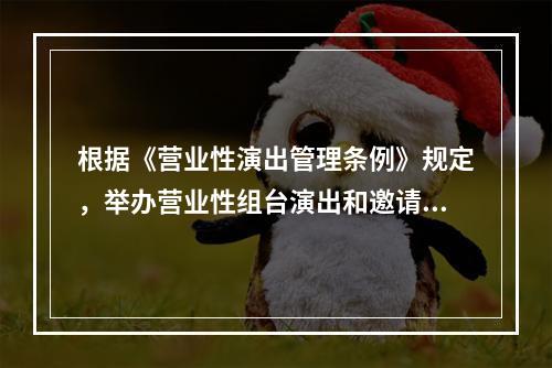 根据《营业性演出管理条例》规定，举办营业性组台演出和邀请香港