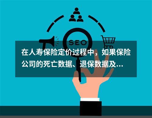 在人寿保险定价过程中，如果保险公司的死亡数据、退保数据及费用