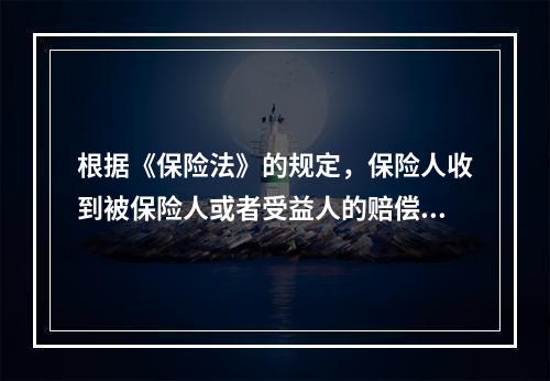 根据《保险法》的规定，保险人收到被保险人或者受益人的赔偿或者