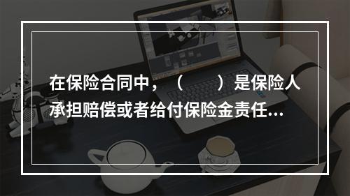 在保险合同中，（　　）是保险人承担赔偿或者给付保险金责任的最