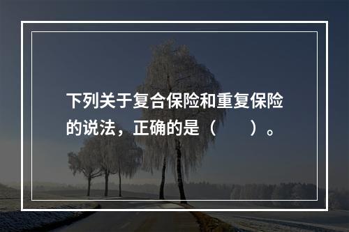 下列关于复合保险和重复保险的说法，正确的是（　　）。