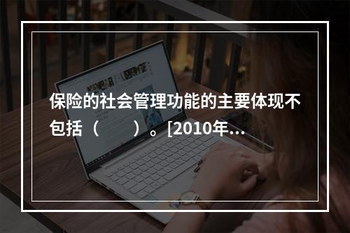 保险的社会管理功能的主要体现不包括（　　）。[2010年7月