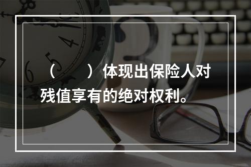 （　　）体现出保险人对残值享有的绝对权利。