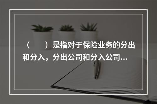 （　　）是指对于保险业务的分出和分入，分出公司和分入公司均无