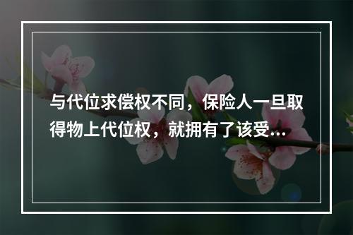 与代位求偿权不同，保险人一旦取得物上代位权，就拥有了该受损标