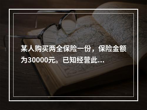 某人购买两全保险一份，保险金额为30000元。已知经营此类业