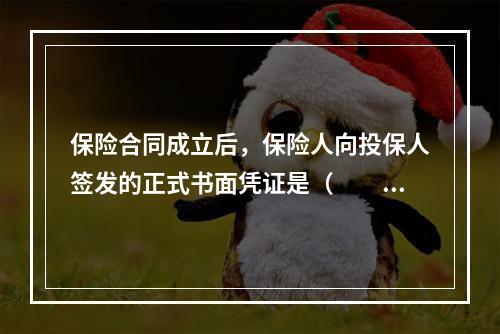 保险合同成立后，保险人向投保人签发的正式书面凭证是（　　）。