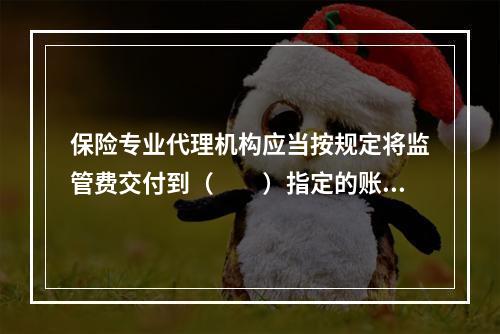 保险专业代理机构应当按规定将监管费交付到（　　）指定的账户。