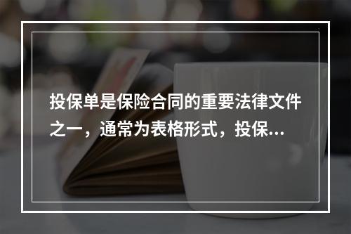 投保单是保险合同的重要法律文件之一，通常为表格形式，投保单所