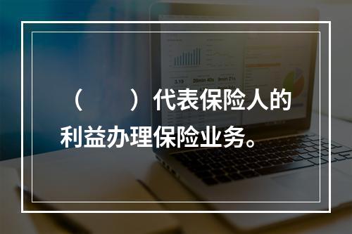 （　　）代表保险人的利益办理保险业务。