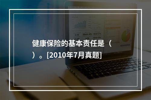 健康保险的基本责任是（　　）。[2010年7月真题]