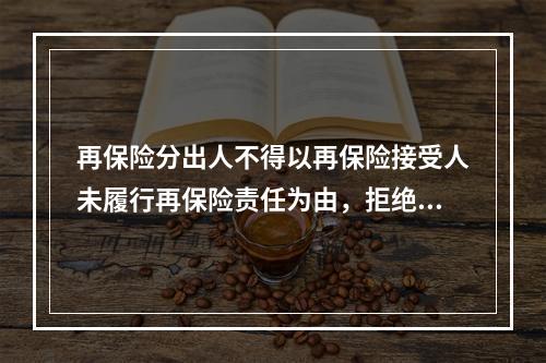 再保险分出人不得以再保险接受人未履行再保险责任为由，拒绝履行