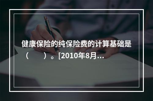 健康保险的纯保险费的计算基础是（　　）。[2010年8月真题