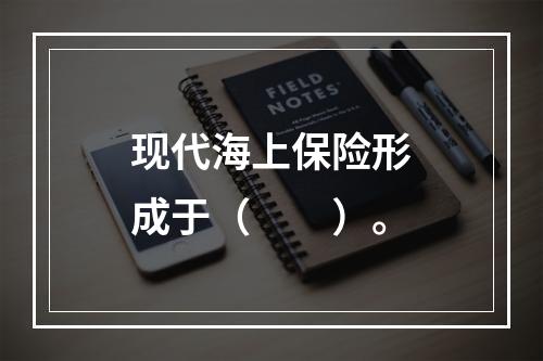 现代海上保险形成于（　　）。