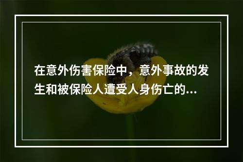 在意外伤害保险中，意外事故的发生和被保险人遭受人身伤亡的结果