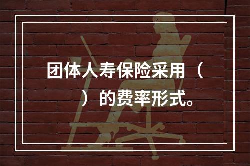 团体人寿保险采用（　　）的费率形式。