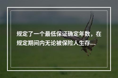 规定了一个最低保证确定年数，在规定期间内无论被保险人生存与否