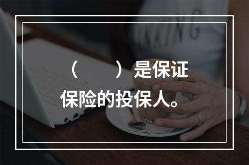 （　　）是保证保险的投保人。