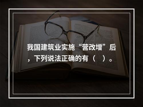 我国建筑业实施“营改增”后，下列说法正确的有（　）。