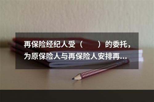 再保险经纪人受（　　）的委托，为原保险人与再保险人安排再保险