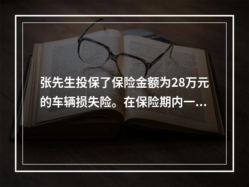 张先生投保了保险金额为28万元的车辆损失险。在保险期内一次张