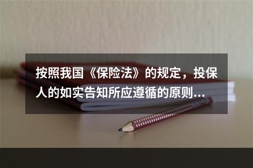 按照我国《保险法》的规定，投保人的如实告知所应遵循的原则是（