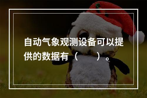 自动气象观测设备可以提供的数据有（　　）。