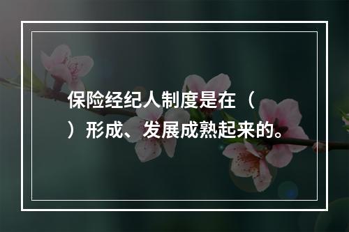 保险经纪人制度是在（　　）形成、发展成熟起来的。