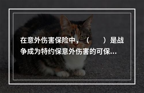 在意外伤害保险中，（　　）是战争成为特约保意外伤害的可保条件