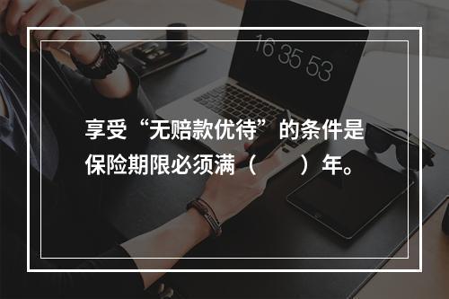 享受“无赔款优待”的条件是保险期限必须满（　　）年。