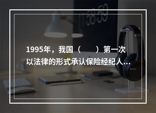 1995年，我国（　　）第一次以法律的形式承认保险经纪人的合