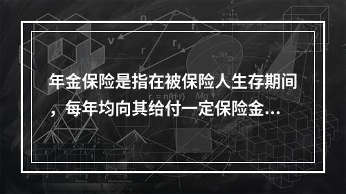 年金保险是指在被保险人生存期间，每年均向其给付一定保险金的保