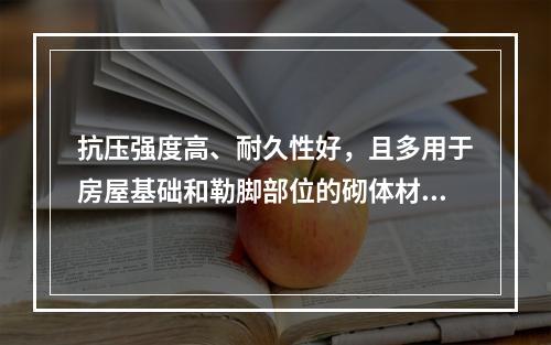 抗压强度高、耐久性好，且多用于房屋基础和勒脚部位的砌体材料是