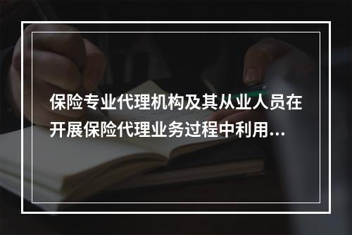 保险专业代理机构及其从业人员在开展保险代理业务过程中利用执行