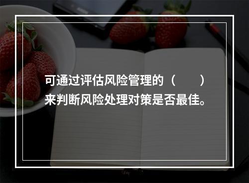 可通过评估风险管理的（　　）来判断风险处理对策是否最佳。