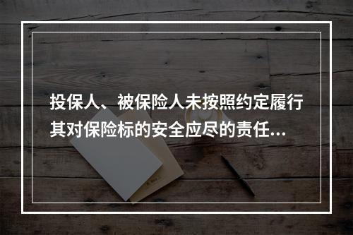 投保人、被保险人未按照约定履行其对保险标的安全应尽的责任的，