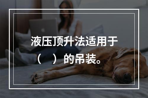 液压顶升法适用于（　）的吊装。