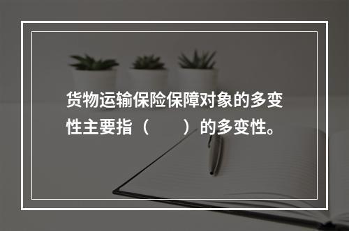 货物运输保险保障对象的多变性主要指（　　）的多变性。