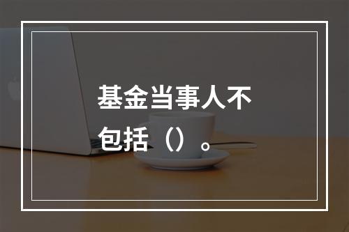 基金当事人不包括（）。