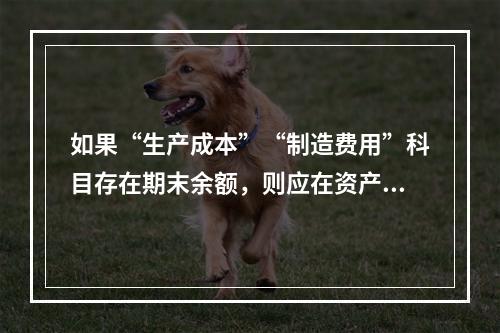 如果“生产成本”“制造费用”科目存在期末余额，则应在资产负债