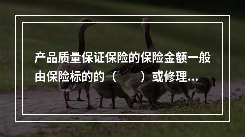 产品质量保证保险的保险金额一般由保险标的的（　　）或修理费用